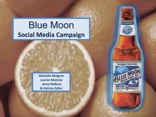 Blue Moon
Social Media Campaign
Michelle Melgren
Lauren Monroe
Anna DeRose
& Katrina Zeller
 