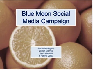Blue Moon Social
Media Campaign
Michelle Melgren
Lauren Monroe
Anna DeRose
& Katrina Zeller
 