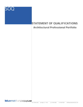 SOQ

      STATEMENT OF QUALIFICATIONS
         Architectural Professional Portfolio




      2311 kettner blvd   san diego, ca 92101   p: 619.269.5288   f: 619.269.5289   info@bluemotifarchitecture.com
 
