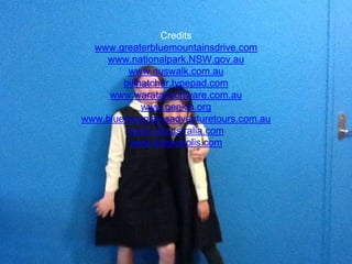 Credits 
www.greaterbluemountainsdrive.com 
www.nationalpark.NSW.gov.au 
www.auswalk.com.au 
billhatcher.typepad.com 
www.waratahsoftware.com.au 
www.genkin.org 
www.bluemountainsadventuretours.com.au 
www.cfzaustralia.com 
www.thinkoholis.com 

