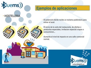El potencial cliente recibe un reclamo publicitario para entrar al local. El envio de la carta del restaurante, de ofertas o productos especiales, invitacion especial a tapas o consumicion,.. Aumenta el nivel de impacto en una calle comercial normal. Ejemplos de aplicaciones HOSTELERIA 