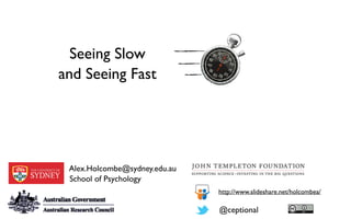 Alex.Holcombe@sydney.edu.au
School of Psychology
@ceptional
Seeing Slow 	

and Seeing Fast
http://www.slideshare.net/holcombea/
 