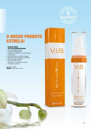 o nosso produto
estrela!
  creme de rosto
  v.i.b. very intensive booster
• O creme revigorante para
  uma luminosidade jovem
• Cocktail de cuidados da uva Chardonnay
  e chá branco
• Ácido hialurónico, extractos de algas
• Ideal para antes e depois de cada festa
• Para um aspecto radiante
• Para de manhã, à noite,
  em viagem – também para homens
• Testado clinicamente

30 ml | N.º 10 020
20,69 € | (68,97 € por 100 ml)




                                            15
 