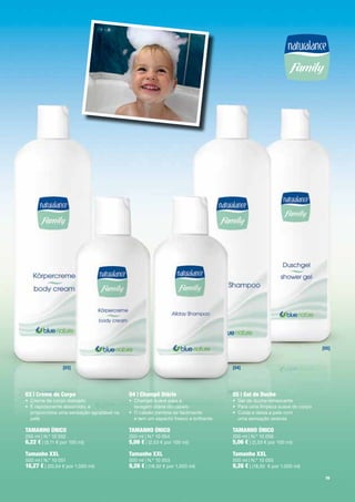 [05]



                  [03]                                                                [04]




03 | creme de corpo                         04 | champô diário                        05 | Gel de duche
•	 Creme	de	corpo	delicado                  •	 	 hampô	suave	para	a		
                                               C                                      •	 Gel	de	duche	refrescante
•	 	 	rapidamente	absorvido,	e		
   É                                           lavagem	diária	do	cabelo               •	 Para	uma	limpeza	suave	do	corpo
   proporciona	uma	sensação	agradável	na	   •	 	 	cabelo	penteia-se	facilmente		
                                               O                                      •	 	 uida	e	deixa	a	pele	com		
                                                                                         C
   pele                                        e	tem	um	aspecto	fresco	e	brilhante	      uma	sensação	sedosa

TamanHo Único                               TamanHo Único                             TamanHo Único
200	ml	|	N.º	10	052                         200	ml	|	N.º	10	054                       200	ml	|	N.º	10	056
6,22 €	|	(3,11	€	por	100	ml)	               5,06 €	|	(2,53	€	por	100	ml)	             5,06 €	|	(2,53	€	por	100	ml)	

Tamanho XXl                                 Tamanho XXl                               Tamanho XXl
500	ml	|	N.º	10	051                         500	ml	|	N.º	10	053	                      500	ml	|	N.º	10	055
10,27 €	|	(20,54	€	por	1.000	ml)            9,26 €	|	(18,52	€	por	1.000	ml)	          9,26 €	|	(18,52		€	por	1.000	ml)	
                                                                                                                            19
 