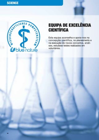 ScieNce




          equipa De excelêNcia
          cieNtíFica
          Esta	equipa	aconselha	e	apoia-nos	na	
          concepção	científica,	no	planeamento	e	
          na	execução	de	novos	conceitos,	análi-
          ses,	estudose	testes	realizados	em	
          voluntários.	




44
 