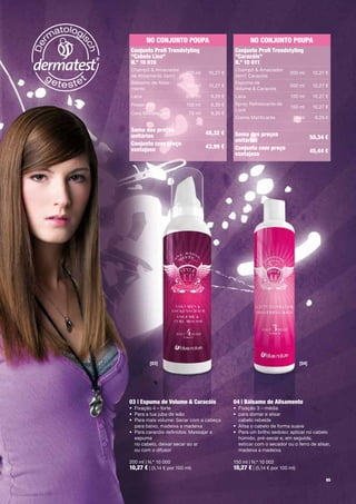 No coNjuNto PouPA                              No coNjuNto PouPA
conjunto Profi trendstyling                    conjunto Profi trendstyling
"cabelo liso"                                  "caracóis"
N.º 10 010                                     N.º 10 011
Champô	&	Amaciador		                           Champô	&	Amaciador		
                     200	ml          10,27	€                        200	ml              10,27	€
de	Alisamento	2em1		                           2em1	Caracóis
Bálsamo	de	Alisa-                              Espuma	de		
                     150	ml          10,27	€                        200	ml              10,27	€
mento                                          Volume	&	Caracóis
Laca                      200	ml      9,26	€   Laca                       150	ml        10,27	€
Power	Gel                  150	ml     9,26	€   Spray	Refrescante	de	
                                                                          150	ml        10,27	€
                                               Look
Cera	Modeladora             75	ml     9,26	€
                                               Creme	Matificante           75	ml         9,26	€

Soma dos preços                     48,32 €    Soma dos preços
unitários                                                                              50,34 €
                                               unitários
conjunto com preço                  43,99 €    conjunto com preço
vantajoso                                                                              45,44 €
                                               vantajoso




         [03]                                                                   [04]




03 | espuma de Volume & caracóis               04 | bálsamo de Alisamento
•	 Fixação	4	–	forte                           •	 Fixação	3	–	média
•	 Para	a	tua	juba	de	leão                     •	 	 ara	domar	e	alisar		
                                                  p
•	 	 ara	mais	volume:	Secar	com	a	cabeça		
   P                                              cabelo	rebelde
   para	baixo,	madeixa	a	madeixa               •	 Alisa	o	cabelo	de	forma	suave	
•	 	 ara	caracóis	definidos:	Massajar	a	
   P                                           •	 	 ara	um	brilho	sedoso:	aplicar	no	cabelo	
                                                  P
   espuma		                                       húmido,	pré-secar	e,	em	seguida,		
   no	cabelo,	deixar	secar	ao	ar	                 esticar	com	o	secador	ou	o	ferro	de	alisar,	
                                                                                             	
   ou	com	o	difusor                               madeixa	a	madeixa

200	ml	|	N.º	10	000                            150	ml	|	N.º	10	002
10,27 €	|	(5,14	€	por	100	ml)	                 10,27 €	|	(5,14	€	por	100	ml)	
                                                                                              65
 