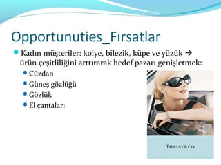 Opportunuties_Fırsatlar
Kadın müşteriler: kolye, bilezik, küpe ve yüzük 
 ürün çeşitliliğini arttırarak hedef pazarı genişletmek:
  Cüzdan
  Güneş gözlüğü
  Gözlük
  El çantaları
 
