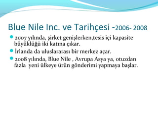 Blue Nile Inc. ve Tarihçesi -2006- 2008
2007 yılında, şirket genişlerken,tesis içi kapasite
 büyüklüğü iki katına çıkar.
İrlanda da uluslararası bir merkez açar.
2008 yılında, Blue Nile , Avrupa Asya ya, otuzdan
 fazla yeni ülkeye ürün gönderimi yapmaya başlar.
 