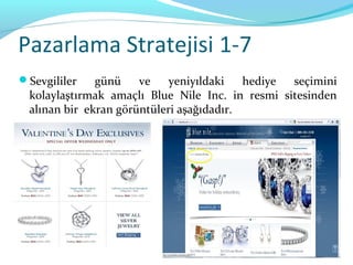 Pazarlama Stratejisi 1-7
Sevgililer    günü    ve    yeniyıldaki   hediye seçimini
  kolaylaştırmak amaçlı Blue Nile Inc. in resmi sitesinden
  alınan bir ekran görüntüleri aşağıdadır.
 