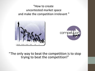 “How to create
uncontested market space
"and make the competition irrelevant
“The only way to beat the competition is to s...