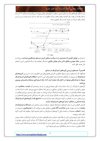 11
‫ﺟﺪﯾﺪ‬ ‫ﻫﺎي‬ ‫اﯾﺪه‬ ‫اﺷﺘﺮاك‬ ‫ﺑﻼگ‬ ‫ﺷﺨﺼﯽ‬ ‫ﮐﺘﺎﺑﺨﺎﻧﻪ‬
http://www.newopinion.blogfa.com
‫ﻫﺰﯾﻨﻪ‬ ‫ﻋﻼوه‬ ‫ﺑﻪ‬ ،‫آن‬‫ﺑﻬﺮه‬ ‫ﺗﺠﺎري‬ ‫ﻫﻮاﭘﯿﻤﺎي‬ ‫ﺑﺎ‬ ‫ﻣﺴﺎﻓﺮت‬ ‫ﭘﺎﯾﯿﻦ‬ ‫ﻣﺘﻐﯿﯿﺮ‬ ‫و‬ ‫ﺛﺎﺑﺖ‬ ‫ﻫﺎي‬‫ﻣـﯽ‬ ‫ﻣﻨﺪ‬‫ﮔﺮدﯾﺪﻧـﺪ‬)‫ﺷـﮑﻞ‬3-1.(‫اﻣـﺎ‬ ‫و‬
‫اﯾـﻦ‬ ‫از‬ ‫ﭘـﺲ‬ ،‫ﺑﻮدﻧـﺪ‬ ‫ﮐـﺮده‬ ‫ﮐـﺎر‬ ‫ﺑـﻪ‬ ‫آﻏﺎز‬ ‫ﺟﺘﺰ‬ ‫ﻧﺖ‬ ‫ﺑﺎ‬ ‫ﻣﻄﺎﺑﻖ‬ ‫ﺷﺮﮐﺖ‬ ‫ﻫﻔﺖ‬ ‫و‬ ‫ﭘﻨﺠﺎه‬ ‫ﮔﺬﺷﺘﻪ‬ ‫ﺳﺎل‬ ‫ﻫﻔﺖ‬ ‫در‬ ‫رﻗﺎﺑﺖ؟‬ ‫ﻣﺴﺌﻠﻪ‬
‫ﺷﺪﻧﺪ‬ ‫ﺧﺎﻣﻮش‬ ‫ﮐﺎر‬ ‫و‬ ‫ﮐﺴﺐ‬ ‫ﻋﺮﺻﻪ‬ ‫در‬ ‫ﺷﺮﮐﺖ‬ ‫ﻫﻔﺖ‬ ‫و‬ ‫ﭘﻨﺠﺎه‬.
‫ﺷﮑﻞ‬3-1
‫ﺑـﺮ‬ ‫ﺗﻤﺮﮐﺰ‬ ‫ﺑﺎ‬‫ﻫـﺪاﯾﺖ‬ ‫ﺟـﺎﯾﮕﺰﯾﻦ‬ ‫ﺻـﻨﺎﯾﻊ‬ ‫ﮐﺮدن‬ ‫ﺳﻨﮕﯿﻦ‬ ‫و‬ ‫ﺳﺒﮏ‬ ‫ﺑﻪ‬ ‫را‬ ‫ﻣﺸﺘﺮﯾﺎن‬ ‫ﮐﻪ‬ ‫ﮐﻠﯿﺪي‬ ‫ﻋﻮاﻣﻞ‬‫ﻣـﯽ‬‫و‬ ‫ﮐﻨـﺪ‬
‫ﻫﻤ‬‫ﭽﻨﯿﻦ‬‫ﻋﻮاﻣﻞ‬ ‫ﺳﺎﯾﺮ‬ ‫دادن‬ ‫ﺗﻘﻠﯿﻞ‬ ‫و‬ ‫ﻧﻤﻮدن‬ ‫ﺣﺬف‬‫رﻗﺎﺑﺘﯽ‬‫ﻓـﻀﺎي‬ ‫از‬ ‫آﺑـﯽ‬ ‫اﻗﯿـﺎﻧﻮس‬ ‫ﯾـﮏ‬ ‫ﺗﺎ‬ ‫ﺑﻮد‬ ‫ﺧﻮاﻫﯿﺪ‬ ‫ﻗﺎدر‬ ‫ﺷﻤﺎ‬ ،
‫ﮐﻨﯿﺪ‬ ‫ﺧﻠﻖ‬ ‫ﺟﺪﯾﺪ‬ ‫ﺑﺎزار‬.
●‫ﻣﺴﯿﺮ‬2:‫ﮔﺮوه‬ ‫ﺑﺮرﺳﯽ‬ ‫و‬ ‫ﺟﺴﺘﺠﻮ‬‫ﺻﻨﺎﯾﻊ‬ ‫در‬ ‫اﺳﺘﺮاﺗﮋﯾﮏ‬ ‫ﻫﺎي‬
‫اﻗﯿﺎﻧﻮس‬ ‫آﻓﺮﯾﻨﺶ‬ ،‫ﺟﺎﯾﮕﺰﯾﻦ‬ ‫ﺻﻨﺎﯾﻊ‬ ‫ﻣﯿﺎن‬ ‫در‬ ‫ﺟﺴﺘﺠﻮ‬ ‫ﺑﺎ‬ ‫ﮐﻪ‬ ‫ﻫﻤﺎﻧﮕﻮﻧﻪ‬‫اﻣﮑﺎن‬ ‫آﺑﯽ‬ ‫ﻫﺎي‬‫ﺑﺮرﺳـﯽ‬ ‫ﺑﺎ‬ ،‫اﺳﺖ‬ ‫ﭘﺬﯾﺮ‬‫ﮔـﺮوه‬‫ﻫـﺎي‬
‫اﺳﺘﺮاﺗﮋﯾﮏ‬‫ﻣﯽ‬ ‫ﻧﯿﺰ‬‫اﻗﯿﺎﻧﻮس‬ ،‫ﺑﺎزار‬ ‫ﻧﺎﺷﻨﺎﺧﺘﻪ‬ ‫ﻓﻀﺎﻫﺎي‬ ‫در‬ ‫ﺗﻮان‬‫ﮔـﺸﻮد‬ ‫را‬ ‫آﺑﯽ‬ ‫ﻫﺎي‬.‫ﮔﺮوه‬ ‫اﺻﻄﻼح‬‫اﺳـﺘﺮاﺗﮋﯾﮏ‬ ‫ﻫـﺎي‬
‫ﺷﺮﮐﺖ‬ ‫ﺑﻪ‬ ‫ﻣﺮﺑﻮط‬‫ﭘﯿـﺮوي‬ ‫ﻫﻤـﺴﺎن‬ ‫و‬ ‫ﻣـﺸﺎﺑﻪ‬ ‫اﺳـﺘﺮاﺗﮋي‬ ‫ﯾﮏ‬ ‫از‬ ‫ﮐﻪ‬ ‫اﺳﺖ‬ ‫ﺻﻨﻌﺖ‬ ‫ﯾﮏ‬ ‫داﺧﻞ‬ ‫در‬ ‫ﻣﻮﺟﻮد‬ ‫ﻫﺎي‬
‫ﻣﯽ‬‫ﮐﻨﻨﺪ‬.
‫ﮔﺮوه‬‫ﻣﯽ‬ ً‫ﺎ‬‫ﻋﻤﻮﻣ‬ ،‫ﮐﻠﯽ‬ ‫ﻣﺮاﺗﺐ‬ ‫ﺳﻠﺴﻠﻪ‬ ‫ﯾﮏ‬ ‫در‬ ‫را‬ ‫اﺳﺘﺮاﺗﮋﯾﮏ‬ ‫ﻫﺎي‬‫رﺗﺒﻪ‬ ‫ﺑﻌﺪ‬ ‫دو‬ ‫در‬ ‫ﺗﻮان‬‫ﮐﺮد‬ ‫ﺑﻨﺪي‬:‫ﻗﯿﻤﺖ‬‫و‬‫ﻋﻤﻠﮑـﺮد‬.‫ﻫـﺮ‬
‫ﻣﯽ‬ ‫ﻣﻨﺘﻬﯽ‬ ‫ﻋﻤﻠﮑﺮد‬ ‫اﺑﻌﺎد‬ ‫ﺑﺮﺧﯽ‬ ‫در‬ ‫ﻣﺸﺎﺑﻬﯽ‬ ‫اﻓﺰاﯾﺶ‬ ‫و‬ ‫ﺟﻬﺶ‬ ‫ﺑﻪ‬ ،‫ﻗﯿﻤﺖ‬ ‫در‬ ‫اﻓﺰاﯾﺶ‬ ‫و‬ ‫ﺟﻬﺶ‬‫ﺷﻮد‬.‫ﺷـﺮﮐﺖ‬ ‫اﻏﻠـﺐ‬‫ﺑـﺮ‬ ‫ﻫـﺎ‬
‫ﻣﯽ‬ ‫ﺗﻤﺮﮐﺰ‬ ‫اﺳﺘﺮاﺗﮋﯾﮏ‬ ‫ﮔﺮوه‬ ‫ﯾﮏ‬ ‫داﺧﻞ‬ ‫در‬ ‫رﻗﺎﺑﺘﯿﺸﺎن‬ ‫ﺟﺎﯾﮕﺎه‬ ‫ﺑﻬﺒﻮد‬‫ﮐﻨﻨﺪ‬.‫ﺑﯽ‬ ،‫ﻣﺮﺳﺪس‬ ،‫ﻣﺜﺎل‬ ‫ﻋﻨﻮان‬ ‫ﺑﻪ‬.‫ام‬.‫در‬ ‫وﺟﮕـﻮار‬ ‫و‬
‫ﻣﺎﺷﯿ‬ ‫ﺑﺨﺶ‬‫ﻦ‬‫ﻣﺎﺷـﯿﻦ‬ ‫ﺳـﺎزﻧﺪﮔﺎن‬ ‫ﮐﻪ‬ ‫ﺣﺎﻟﯽ‬ ‫در‬ ‫دارﻧﺪ‬ ‫ﺗﻤﺮﮐﺰ‬ ‫ﯾﮑﺪﯾﮕﺮ‬ ‫ﺑﺎ‬ ‫رﻗﺎﺑﺖ‬ ‫و‬ ‫ﻏﻠﺒﻪ‬ ‫ﺑﺮ‬ ،‫ﻟﻮﮐﺲ‬ ‫ﻫﺎي‬‫ﺑـﺮ‬ ‫اﻗﺘـﺼﺎدي‬ ‫ﻫـﺎي‬
‫ﻫـﺴﺘﻨﺪ‬ ‫ﻣﺘﻤﺮﮐﺰ‬ ‫ﺧﻮد‬ ‫اﺳﺘﺮاﺗﮋﯾﮏ‬ ‫ﮔﺮوه‬ ‫در‬ ‫ﯾﮑﺪﯾﮕﺮ‬ ‫ﺑﻪ‬ ‫ﻧﺴﺒﺖ‬ ‫ﯾﺎﻓﺘﻦ‬ ‫ﺑﺮﺗﺮي‬.‫ﮔﺮوه‬ ‫از‬ ‫ﯾﮏ‬ ‫ﻫﯿﭻ‬ ‫اﻣﺎ‬‫اﺳـﺘﺮاﺗﮋﯾﮏ‬ ‫ﻫـﺎي‬
‫ﮔﺮوه‬ ‫ﺳﺎﯾﺮ‬ ‫ﻋﻤﻠﮑﺮد‬ ‫ﺑﺮ‬ ‫ﭼﻨﺪاﻧﯽ‬ ‫ﺗﻮﺟﻪ‬‫ﻧﺪارﻧﺪ‬ ‫اﺳﺘﺮاﺗﮋﯾﮏ‬ ‫ﻫﺎي‬.
‫اﻗﯿﺎﻧﻮس‬ ‫آﻓﺮﯾﻨﺶ‬‫ﮔﺮوه‬ ‫ﻣﯿﺎن‬ ‫در‬ ‫آﺑﯽ‬‫اﯾـﻦ‬ ‫ﺑﺮداﺷﺘﻦ‬ ‫ﻣﯿﺎن‬ ‫از‬ ‫ﻣﺴﺘﻠﺰم‬ ،‫ﻣﻮﺟﻮد‬ ‫اﺳﺘﺮاﺗﮋﯾﮏ‬ ‫ﻫﺎي‬‫ﭼـﺸﻢ‬ ‫و‬ ‫دﯾـﺪﮔﺎه‬‫اﻧـﺪاز‬
‫ﻣﺤﺪود‬‫اﺳﺖ‬،‫ﻃﺮﯾﻖ‬ ‫از‬ ‫ﻣﻬﻢ‬ ‫اﯾﻦ‬‫ﺷﺪن‬ ‫آﮔﺎه‬ ‫و‬ ‫ﺷﻨﺎﺧﺖ‬‫ﻣﯽ‬ ‫ﺻﻮرت‬ ‫ﻋﻮاﻣﻠﯽ‬ ‫ﺑﺮ‬‫ﺑﻪ‬ ‫ﮐﻪ‬ ‫ﮔﯿﺮد‬‫ﺗﺼﻤﯿﻢ‬‫ﮔﯿﺮي‬‫در‬ ‫ﻣـﺸﺘﺮﯾﺎن‬
‫ﺑﺎ‬ ‫راﺑﻄﻪ‬‫اﻧﺘﺨﺎب‬‫ﮔﺮوه‬ ‫از‬ ‫ﯾﮑﯽ‬ ‫ﺧﺪﻣﺎت‬ ‫و‬ ‫ﻣﺤﺼﻮﻻت‬‫آﻧ‬ ‫ﺗﺼﻤﯿﻢ‬ ‫ﺗﻐﯿﯿﺮ‬ ‫ﯾﺎ‬ ‫و‬ ‫اﺳﺘﺮاﺗﮋﯾﮏ‬ ‫ﻫﺎي‬‫ﮔﺮوه‬ ‫ﺑﺎ‬ ‫ﮔﺮوه‬ ‫ﯾﮏ‬ ‫ﻣﻌﺎوﺿﻪ‬ ‫از‬ ‫ﻬﺎ‬
‫ﻣﯽ‬ ‫ﻣﻨﺠﺮ‬ ‫دﯾﮕﺮ‬‫ﺷﻮﻧﺪ‬.
‫ﺑﻬﺮه‬ ‫ﺑﺎ‬ ‫ﮐﺮوز‬ ‫ﺷﺮﮐﺖ‬‫ﺷﺎﯾﺴﺘﮕﯽ‬ ‫و‬ ‫ﻣﺘﻤﺎﯾﺰ‬ ‫ﻗﻮت‬ ‫ﻧﻘﺎط‬ ‫از‬ ‫ﮐﺮدن‬ ‫ﺑﺮداري‬‫ﻧﻤـﻮدن‬ ‫ﺣﺬف‬ ‫و‬ ‫اﺳﺘﺮاﺗﮋﯾﮏ‬ ‫ﮔﺮوه‬ ‫دو‬ ‫ﻫﺮ‬ ‫ﻣﻤﺘﺎز‬ ‫ﻫﺎي‬
‫ﮐـﺮد‬ ‫ﺧﻠـﻖ‬ ‫را‬ ‫ﺧـﻮد‬ ‫آﺑـﯽ‬ ‫اﻗﯿﺎﻧﻮس‬ ،‫رﻗﺎﺑﺘﯽ‬ ‫ﻋﻮاﻣﻞ‬ ‫ﺳﺎﯾﺮ‬ ‫دادن‬ ‫ﺗﻘﻠﯿﻞ‬ ‫و‬)‫ﺷـﮑﻞ‬3-2.(‫از‬ ‫ﺟـﻮاﻧﺒﯽ‬ ‫ﺗﻤـﺎﻣﯽ‬ ‫ﮐـﺮوز‬ ‫ﺷـﺮﮐﺖ‬
‫ﺑﺎﺷﮕﺎه‬‫ﻫﺎي‬‫ﺑﺪن‬‫ﻧﻤـﻮد‬ ‫ﺣـﺬف‬ ‫را‬ ‫داﺷﺘﻨﺪ‬ ‫آﻧﻬﺎ‬ ‫ﺑﻪ‬ ‫ﻧﺴﺒﺖ‬ ‫اﻧﺪﮐﯽ‬ ‫رﻏﺒﺖ‬ ‫و‬ ‫ﻣﯿﻞ‬ ‫ﺑﺎﻧﻮان‬ ‫اﮐﺜﺮ‬ ‫ﮐﻪ‬ ‫ﺳﺎزي‬.‫ﺗﺠﺮﺑـﻪ‬ ،‫ﮐـﺮوز‬ ‫ﺑﺎﺷـﮕﺎه‬
‫ﺑﺎﺷﮕﺎه‬ ‫ﺳﺎﯾﺮ‬ ‫ﺑﻪ‬ ‫ﻧﺴﺒﺖ‬ ‫را‬ ‫ﻣﺘﻔﺎوﺗﯽ‬ ً‫ﻼ‬‫ﮐﺎﻣ‬‫ﺑﺪن‬ ‫ﻫﺎي‬‫آورد‬ ‫ﺑﻮﺟﻮد‬ ‫ﺳﺎزي‬.
 