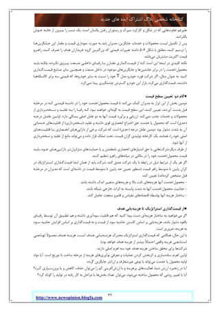 32
‫ﺟﺪﯾﺪ‬ ‫ﻫﺎي‬ ‫اﯾﺪه‬ ‫اﺷﺘﺮاك‬ ‫ﺑﻼگ‬ ‫ﺷﺨﺼﯽ‬ ‫ﮐﺘﺎﺑﺨﺎﻧﻪ‬
http://www.newopinion.blogfa.com
‫ﺗﻔﺎوت‬ ‫ﻋﻠﯿﺮﻏﻢ‬‫اﺳﺖ‬ ‫ﯾﮑﺴﺎن‬ ‫رﻓﺘﻦ‬ ‫رﺳﺘﻮران‬ ‫و‬ ‫ﺳﯿﺮك‬ ‫ﮐﺎرﮐﺮد‬ ‫و‬ ‫ﺷﮑﻞ‬ ‫در‬ ‫ﮐﻪ‬ ‫ﻫﺎﯾﯽ‬:‫ﺧـﻮش‬ ‫ﺧﺎﻧـﻪ‬ ‫از‬ ‫ﺑﯿـﺮون‬ ‫را‬ ‫ﺷـﺐ‬ ‫ﯾﮏ‬
‫ﺑﮕﺬراﻧﻨﺪ‬.
‫ﺟـﺎﯾﮕﺰﯾﻦ‬ ‫اﯾﻦ‬ ‫ﻣﻘﺪار‬ ‫و‬ ‫ﻗﯿﻤﺖ‬ ‫ﻧﻤﻮداري‬ ‫ﺻﻮرت‬ ‫ﺑﻪ‬ ‫ﺑﺎﯾﺪ‬ ‫ﻣﺪﯾﺮان‬ ،‫ﺟﺎﯾﮕﺰﯾﻦ‬ ‫ﺧﺪﻣﺎت‬ ‫و‬ ‫ﻣﺤﺼﻮﻻت‬ ‫ﻟﯿﺴﺖ‬ ‫ﺗﮑﻤﯿﻞ‬ ‫از‬ ‫ﭘﺲ‬‫ﻫـﺎ‬
‫ﺷﮑﻞ‬ ‫ﺑﺎ‬ ‫ﻣﻄﺎﺑﻖ‬ ،‫ﮐﻨﻨﺪ‬ ‫ﺗﺮﺳﯿﻢ‬ ‫را‬6-5‫ﺗﻐﯿﯿﺮا‬ ‫داﻣﻨﻪ‬‫راﻫـﺮو‬ ،‫ﮐﻨـﺪ‬ ‫ﺗﺼﺮف‬ ‫را‬ ‫ﻫﺪف‬ ‫ﺧﺮﯾﺪاران‬ ‫ﮔﺮوه‬ ‫ﺑﺰرﮔﺘﺮﯾﻦ‬ ‫ﮐﻪ‬ ‫ﻗﯿﻤﺘﯽ‬ ‫ت‬
‫ﻣﯽ‬ ‫ﻣﺸﺘﺮﯾﺎن‬ ‫اﮐﺜﺮﯾﺖ‬ ‫ﻗﯿﻤﺖ‬‫ﺑﺎﺷﺪ‬.
‫ﻗﯿﻤـﺖ‬ ‫از‬ ‫ﮐـﻪ‬ ‫اﺳﺖ‬ ‫اﯾﻦ‬ ‫اﯾﻨﺠﺎ‬ ‫در‬ ‫ﮐﻠﯿﺪي‬ ‫ﻧﮑﺘﻪ‬‫ﺑﺎﯾـﺪ‬ ‫ﺑﻠﮑـﻪ‬ ،‫ﻧﮑـﺮده‬ ‫ﭘﯿـﺮوي‬ ‫ﺻـﻨﻌﺖ‬ ‫داﺧﻠـﯽ‬ ‫رﻗﺒـﺎي‬ ‫ﺑـﺎ‬ ‫ﻣﻘـﺎرن‬ ‫ﮔـﺬاري‬
‫ﻣﺤﺼﻮل‬/‫ﺟﺎﻧﺸﯿﻦ‬ ‫ﺑﺮاﺑﺮ‬ ‫در‬ ‫را‬ ‫ﺧﺪﻣﺖ‬‫ﺟﺎﯾﮕﺰﯾﻦ‬ ‫و‬ ‫ﻫﺎ‬‫ﺳ‬ ‫ﻫﻤﭽﻨﯿﻦ‬ ‫و‬ ‫ﺻﻨﻌﺖ‬ ‫داﺧﻞ‬ ‫در‬ ‫ﻣﻮﺟﻮد‬ ‫ﻫﺎي‬‫ﻗﯿﻤـﺖ‬ ‫ﺻﻨﺎﯾﻊ‬ ‫ﺎﯾﺮ‬‫ﮔـﺬاري‬
‫ﮐﻨﯿﺪ‬.‫ﻣﺪل‬ ‫ﺧﻮدرو‬ ‫ﻓﻮرد‬ ‫ﺷﺮﮐﺖ‬ ‫اﮔﺮ‬ ،‫ﻣﺜﺎل‬ ‫ﻋﻨﻮان‬ ‫ﺑﻪ‬T‫ﮐﺎﻟﺴﮑﻪ‬ ‫ﺑﺮاﺑﺮ‬ ‫ﺳﻪ‬ ‫ﻗﯿﻤﺘﯽ‬ ‫ﮐﻪ‬ ،‫ﺧﻮدروﻫﺎ‬ ‫ﺳﺎﯾﺮ‬ ‫ﺑﻪ‬ ‫ﻧﺴﺒﺖ‬ ‫را‬ ‫ﺧﻮد‬‫ﻫـﺎ‬
‫ﻗﯿﻤﺖ‬ ،‫داﺷﺘﻨﺪ‬‫ﻣﯽ‬ ‫ﮔﺬاري‬‫ﻧﻤﯽ‬ ‫ﭘﯿﺪا‬ ‫ﭼﺸﻤﮕﯿﺮي‬ ‫ﮔﺴﺘﺮش‬ ‫ﺧﻮدرو‬ ‫اﯾﻦ‬ ‫ﺑﺎزار‬ ،‫ﮐﺮد‬‫ﮐﺮد‬.
●‫دو‬ ‫ﮔﺎم‬:‫ﻗﯿﻤﺖ‬ ‫ﺳﻄﺢ‬ ‫ﺗﻌﯿﯿﻦ‬
‫ﮐﻤ‬ ‫ﻣﺪﯾﺮان‬ ‫ﺑﻪ‬ ‫اﺑﺰار‬ ‫اﯾﻦ‬ ‫از‬ ‫ﺑﺨﺶ‬ ‫دوﻣﯿﻦ‬‫ﻣﯽ‬ ‫ﮏ‬‫ﻣﺤﺼﻮل‬ ‫ﻗﯿﻤﺖ‬ ‫ﺗﺎ‬ ‫ﮐﻨﺪ‬/‫ﻣﺮﺣﻠـﻪ‬ ‫در‬ ‫ﮐـﻪ‬ ‫ﻗﯿﻤﺘـﯽ‬ ‫داﻣﻨـﻪ‬ ‫در‬ ‫را‬ ‫ﺧﻮد‬ ‫ﺧﺪﻣﺖ‬
‫ﮔﻮﻧﻪ‬ ‫ﺑﻪ‬ ‫ﻗﯿﻤﺖ‬ ‫ﺳﻄﺢ‬ ‫اﯾﻦ‬ ،‫ﮐﻨﻨﺪ‬ ‫ﺗﻌﯿﯿﻦ‬ ،‫آوردﻧﺪ‬ ‫ﺑﺪﺳﺖ‬ ‫ﻗﺒﻞ‬‫ﻧـﺴﺨﻪ‬ ‫و‬ ‫ﺗﻘﻠﯿـﺪ‬ ‫ﺑـﻪ‬ ‫را‬ ‫رﻗﺒـﺎ‬ ‫ﮐـﻪ‬ ‫ﺑـﻮد‬ ‫ﺧﻮاﻫـﺪ‬ ‫اي‬‫از‬ ‫ﺑـﺮداري‬
‫ﻧﻤﯽ‬ ‫ﺟﺬب‬ ‫ﺧﺪﻣﺎت‬ ‫و‬ ‫ﻣﺤﺼﻮﻻت‬‫ﮐﻨﺪ‬.‫دارد‬ ‫ﺑﺴﺘﮕﯽ‬ ‫اﺻﻠﯽ‬ ‫ﻋﺎﻣﻞ‬ ‫دو‬ ‫ﺑﻪ‬ ‫آﻧﻬﺎ‬ ‫ﻗﯿﻤﺖ‬ ‫ﺑﺮآورد‬ ‫و‬ ‫ارزﯾﺎﺑﯽ‬.‫ﻋﺎﻣـﻞ‬ ‫اوﻟـﯿﻦ‬‫درﺟـﻪ‬
)‫ﺣﺪي‬(‫ﺗﻘﻠﯿﺪ‬ ‫و‬ ‫داﺷﺘﻪ‬ ‫ﻗﻮي‬ ‫اﻧﺤﺼﺎري‬ ‫اﺧﺘﺮاع‬ ‫ﺣﻖ‬ ‫ﺧﺪﻣﺖ‬ ‫ﯾﺎ‬ ‫ﻣﺤﺼﻮل‬ ‫ﮐﻪ‬ ‫اﺳﺖ‬)‫ﻧﺴﺨﻪ‬‫ﺑﺮداري‬(‫ﻗﺎﺑﻠﯿﺖ‬ ‫از‬‫ﺧـﺪﻣﺎﺗﯽ‬ ‫ﻫﺎي‬
‫ﺑﻮد‬ ‫دﺷﻮار‬ ‫ﺷﺪت‬ ‫ﺑﻪ‬ ‫آن‬.‫درﺟﻪ‬ ‫ﻋﺎﻣﻞ‬ ‫دوﻣﯿﻦ‬)‫ﺣﺪي‬(‫داراﯾﯽ‬ ‫از‬ ‫ﺑﺮﺧﯽ‬ ‫ﺷﺮﮐﺖ‬ ‫ﮐﻪ‬ ‫اﺳﺖ‬‫ﻗﺎﺑﻠﯿـﺖ‬ ‫ﯾـﺎ‬ ‫اﻧﺤـﺼﺎري‬ ‫ﻫـﺎي‬‫ﻫـﺎي‬
‫ﺗﻤﻠ‬ ‫ﺗﺤﺖ‬ ،‫ﻗﯿﻤﺖ‬ ‫ﮔﺮان‬ ‫ﺗﻮﻟﯿﺪي‬ ‫ﮐﺎرﺧﺎﻧﻪ‬ ‫ﯾﮏ‬ ‫ﻫﻤﺎﻧﻨﺪ‬ ،‫را‬ ‫ﺧﻮد‬ ‫اﺻﻠﯽ‬‫ﻣﯽ‬ ‫و‬ ‫داده‬ ‫ﻗﺮار‬ ‫ﮏ‬‫ﻧﺴﺨﻪ‬ ‫و‬ ‫ﺗﻘﻠﯿﺪ‬ ‫از‬ ‫ﻣﺎﻧﻊ‬ ‫ﺗﻮاﻧﺪ‬‫ﺑﺮداري‬
‫ﺷﻮد‬ ‫آﻧﻬﺎ‬ ‫از‬.
‫دﯾﮕﺮ،ﺷﺮﮐﺖ‬ ‫ﻃﺮف‬ ‫از‬‫ﺣﻤﺎﯾﺖ‬ ‫ﯾﺎ‬ ‫و‬ ‫ﻧﺎﻣﻄﻤﺌﻦ‬ ‫اﻧﺤﺼﺎري‬ ‫اﻣﺘﯿﺎزﻫﺎي‬ ‫ﺣﻖ‬ ‫ﺑﺎ‬ ‫ﻫﺎﯾﯽ‬‫ﻣﺘﺰﻟـﺰل‬ ‫ﻫﺎي‬‫داراﯾـﯽ‬ ‫ﺗـﺮ‬‫ﺑﺎﯾـﺪ‬ ،‫ﺧـﻮد‬ ‫ﻫـﺎي‬
‫ﻣﺤﺼﻮل‬ ‫ﻗﯿﻤﺖ‬/‫ﻣﯿﺎﻧﻪ‬ ‫در‬ ‫ﻣﮑﺎﻧﯽ‬ ‫در‬ ‫را‬ ‫ﺧﻮد‬ ‫ﺧﺪﻣﺖ‬‫ﮐﻨﻨﺪ‬ ‫ﺗﻨﻈﯿﻢ‬ ‫راﻫﺮو‬ ‫ﻫﺎي‬.
‫راﺑ‬ ‫در‬ ‫ذﯾﻞ‬ ‫ﺷﺮاﯾﻂ‬ ‫از‬ ‫ﯾﮏ‬ ‫ﻫﺮ‬ ‫اﮔﺮ‬‫ﻗﯿﻤﺖ‬ ‫اﺑﺘﺪا‬ ‫ﻫﻤﺎن‬ ‫از‬ ‫ﺑﺎﯾﺪ‬ ‫ﺷﺮﮐﺖ‬ ،‫ﮐﻨﺪ‬ ‫ﺻﺪق‬ ‫ﺷﺮﮐﺖ‬ ‫ﯾﮏ‬ ‫ﺑﺎ‬ ‫ﻄﻪ‬‫در‬ ‫اﺳـﺘﺮاﺗﮋﯾﮏ‬ ‫ﮔـﺬاري‬
‫ﻗﯿﻤﺖ‬ ‫راﻫﺮ‬ ‫ﻣﺘﻮﺳﻂ‬ ‫ﺗﺎ‬ ‫ﭘﺎﯾﯿﻦ‬ ‫ﮐﺮان‬)‫داﻣﻨﻪ‬ ‫در‬ ‫ﻗﯿﻤﺖ‬ ‫ﻣﺘﻮﺳﻂ‬ ‫ﺗﺎ‬ ‫ﭘﺎﯾﯿﻦ‬ ‫ﺣﺪ‬ ‫ﺗﻌﯿﯿﻦ‬ ‫ﻣﻨﻈﻮر‬‫ﻣﺮﺣﻠـﻪ‬ ‫در‬ ‫ﻣﺪﯾﺮان‬ ‫ﮐﻪ‬ ‫اﺳﺖ‬ ‫اي‬
‫ﮐﺮده‬ ‫ﻣﺸﺨﺺ‬ ‫ﻗﺒﻞ‬‫اﻧﺪ‬(‫ﮐﻨﺪ‬ ‫ﺗﻌﯿﯿﻦ‬:
-‫ﻣﺤﺼﻮل‬/‫ﻫﺰﯾﻨﻪ‬ ‫آﻧﻬﺎ‬ ‫ﺧﺪﻣﺖ‬‫ﻫﺰﯾﻨﻪ‬ ‫و‬ ‫ﺑﺎﻻ‬ ‫ﺛﺎﺑﺖ‬ ‫ﻫﺎي‬‫ﻣﺘﻐﯿ‬ ‫ﻫﺎي‬‫ﺑﺎﺷﺪ‬ ‫داﺷﺘﻪ‬ ‫اﻧﺪك‬ ‫ﯿﺮ‬.
-‫ﻣﺤﺼﻮل‬ ‫ﺟﺬاﺑﯿﺖ‬/‫ﺑﺎﺷﺪ‬ ‫ﺷﺒﮑﻪ‬ ‫ﺧﺎرﺟﯽ‬ ‫اﺛﺮات‬ ‫ﺑﻪ‬ ‫واﺑﺴﺘﻪ‬ ‫ﺷﺪت‬ ‫ﺑﻪ‬ ‫آﻧﻬﺎ‬ ‫ﺧﺪﻣﺖ‬.
-‫ﮐﻨﺪ‬ ‫ﺣﺎﺻﻞ‬ ‫ﻣﻨﻔﻌﺖ‬ ‫ﻗﻠﻤﺮو‬ ‫و‬ ‫ﻣﻘﯿﺎس‬ ‫اﻗﺘﺼﺎدﻫﺎي‬ ‫ﺑﻮاﺳﻄﻪ‬ ‫آﻧﻬﺎ‬ ‫ﻫﺰﯾﻨﻪ‬ ‫ﺳﺎﺧﺘﺎر‬.
●‫ﻗﯿﻤﺖ‬ ‫از‬‫ﻫﺰﯾﻨﻪ‬ ‫ﺗﺎ‬ ‫اﺳﺘﺮاﺗﮋﯾﮏ‬ ‫ﮔﺬاري‬‫ﻫﺪف‬ ‫ﯾﺎﺑﯽ‬
‫ﻣﯽ‬ ‫اﮔﺮ‬‫ﻫﺰﯾﻨﻪ‬ ‫ﺳﺎﺧﺘﺎر‬ ‫ﺑﻪ‬ ‫ﺧﻮاﻫﯿﺪ‬‫ﻗﺎﺑﻠﯿﺖ‬ ‫ﻫﻢ‬ ‫ﮐﻪ‬ ‫ﮐﻨﯿﺪ‬ ‫ﭘﯿﺪا‬ ‫دﺳﺖ‬ ‫اي‬‫رﻗﺒـﺎي‬ ‫ﺗﻮﺳـﻂ‬ ‫آن‬ ‫ﺗﻄﺒﯿـﻖ‬ ‫ﻫﻢ‬ ‫و‬ ‫داﺷﺘﻪ‬ ‫ﺳﻮدآوري‬
‫ﻫﺰﯾﻨﻪ‬ ،‫ﺑﺎﺷﺪ‬ ‫دﺷﻮار‬ ‫ﺑﺎﻟﻘﻮه‬‫ﻗﯿﻤﺖ‬ ‫ﻧﻪ‬ ‫و‬ ‫ﻗﯿﻤﺖ‬ ‫از‬ ‫ﺳﻮد‬ ‫ﺣﺎﺷﯿﻪ‬ ‫ﮐﺎﺳﺘﻦ‬ ‫اﺳﺎس‬ ‫ﺑﺮ‬ ‫ﯾﺎﺑﯽ‬‫ﺳـﻮد‬ ‫ﺣﺎﺷﯿﻪ‬ ‫اﻓﺰاﯾﺶ‬ ‫اﺳﺎس‬ ‫ﺑﺮ‬ ‫ﮔﺬاري‬
‫اﺳﺖ‬ ‫ﺿﺮوري‬ ،‫ﻫﺰﯾﻨﻪ‬ ‫ﺑﻪ‬.
‫ﻗﯿﻤﺖ‬ ‫ﮐﻪ‬ ‫ﻫﻨﮕﺎﻣﯽ‬ ،‫ﺣﺎل‬ ‫اﯾﻦ‬ ‫ﺑﺎ‬‫ﻫﺰﯾﻨـﻪ‬ ‫ﻣﺤـﺮك‬ ‫اﺳﺘﺮاﺗﮋﯾﮏ‬ ‫ﮔﺬاري‬‫ﺗﻬـﺎﺟﻤﯽ‬ ً‫ﻻ‬‫ﻣﻌﻤـﻮ‬ ‫ﻫـﺪف‬ ‫ﻫﺰﯾﻨـﻪ‬ ،‫اﺳـﺖ‬ ‫ﻫـﺪف‬ ‫ﯾـﺎﺑﯽ‬
‫اﺳﺖ‬)‫ﺑﻮد‬ ‫ﺧﻮاﻫﺪ‬ ‫ﻫﺪف‬ ‫ﻫﺰﯾﻨﻪ‬ ‫از‬ ‫ﺑﯿﺸﺘﺮ‬ ً‫ﻻ‬‫اﺣﺘﻤﺎ‬ ‫واﻗﻌﯽ‬ ‫ﻫﺰﯾﻨﻪ‬ ‫ﯾﻌﻨﯽ‬.(
‫ﺷﺮﮐﺖ‬‫دارﻧﺪ‬ ‫اﺻﻠﯽ‬ ‫اﻫﺮم‬ ‫ﺳﻪ‬ ‫ﺧﻮد‬ ‫ﻫﺪف‬ ‫ﻫﺰﯾﻨﻪ‬ ‫ﺳﺎﺧﺘﻦ‬ ‫ﻣﺤﻘﻖ‬ ‫ﺑﺮاي‬ ‫ﻫﺎ‬:
‫ﺳﺎده‬ ،‫اﻫﺮم‬ ‫اوﻟﯿﻦ‬‫ﻧﻮآوري‬ ‫ﻣﻌﺮﻓﯽ‬ ‫و‬ ‫ﻋﻤﻠﯿﺎت‬ ‫ﮐﺮدن‬ ‫اﺛﺮﺑﺨﺶ‬ ‫و‬ ‫ﺳﺎزي‬‫اﺳﺖ‬ ‫ﺗﻮزﯾﻊ‬ ‫ﺗﺎ‬ ‫ﺳﺎﺧﺖ‬ ‫ﻣﺮﺣﻠﻪ‬ ‫از‬ ‫ﻫﺰﯾﻨﻪ‬ ‫ﻫﺎي‬.‫ﻣﻮاد‬ ‫آﯾﺎ‬
‫ﻣﯽ‬ ‫ﺧﺪﻣﺖ‬ ‫ﯾﺎ‬ ‫ﻣﺤﺼﻮل‬ ‫اوﻟﯿﻪ‬‫ﺑﺎ‬ ‫ﺗﻮاﻧﺪ‬‫ﮔﺮدد‬ ‫ﺟﺎﯾﮕﺰﯾﻦ‬ ‫ارزاﻧﺘﺮ‬ ‫و‬ ‫ﻏﯿﺮﻣﺘﻌﺎرف‬ ‫ﻧﻮﻋﯽ‬.
‫ﻓﻌﺎﻟﯿﺖ‬ ،‫ﺷﻤﺎ‬ ‫ارزش‬ ‫زﻧﺠﯿﺮه‬ ‫در‬ ‫آﯾﺎ‬‫ارزش‬ ‫ﺑﺎ‬ ‫و‬ ‫ﭘﺮﻫﺰﯾﻨﻪ‬ ‫ﻫﺎي‬‫ﻣﯽ‬ ‫را‬ ‫ﮐﻢ‬ ‫آﻓﺮﯾﻨﯽ‬‫ﺑﺮون‬ ‫ﯾﺎ‬ ‫و‬ ‫ﮐﺎﻫﺶ‬ ،‫ﺣﺬف‬ ‫ﺗﻮان‬‫ﮐـﺮد؟‬ ‫ﺳـﭙﺎري‬
‫ﻣﯽ‬ ‫ﺳﺎﺧﺘﻪ‬ ‫ﻣﺤﺼﻮل‬ ‫ﮐﻪ‬ ‫روﺷﯽ‬ ‫ﺗﻐﯿﯿﺮ‬ ‫ﺑﺎ‬ ‫آﯾﺎ‬‫ﻣﯽ‬ ،‫ﺷﻮد‬‫ﺑﺨﺶ‬ ‫ﺗﻌﺪاد‬ ‫ﺗﻮان‬‫ﮐﺮد؟‬ ‫ﮐﻮﺗﺎه‬ ‫را‬ ‫ﺗﻮﻟﯿﺪ‬ ‫در‬ ‫رﻓﺘﻪ‬ ‫ﮐﺎر‬ ‫ﺑﻪ‬ ‫ﻣﺮاﺣﻞ‬ ‫ﯾﺎ‬ ‫ﻫﺎ‬
 