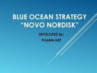 BLUE OCEAN STRATEGY
“NOVO NORDISK”
DEVELOPED By:
PHARM-NET
 