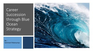 Career
Succession
through Blue
Ocean
Strategy
By :
Sammani Palansuriya
 