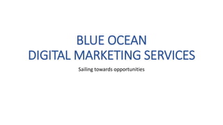 BLUE OCEAN
DIGITAL MARKETING SERVICES
Sailing towards opportunities
 