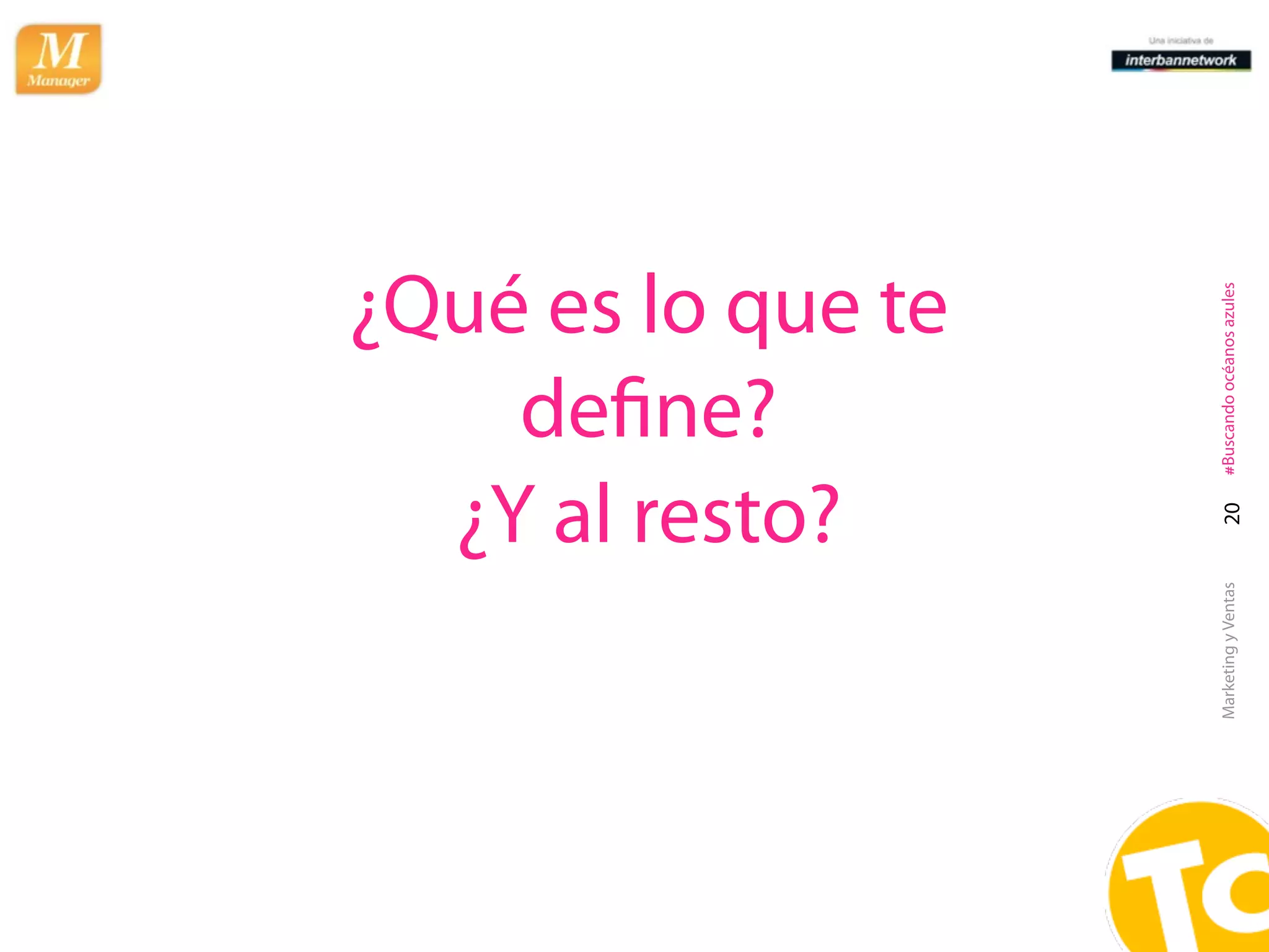 deﬁne?
                       ¿Y al resto?
                     ¿Qué es lo que te




Marketing y Ventas     20   #Buscando océanos azules
 