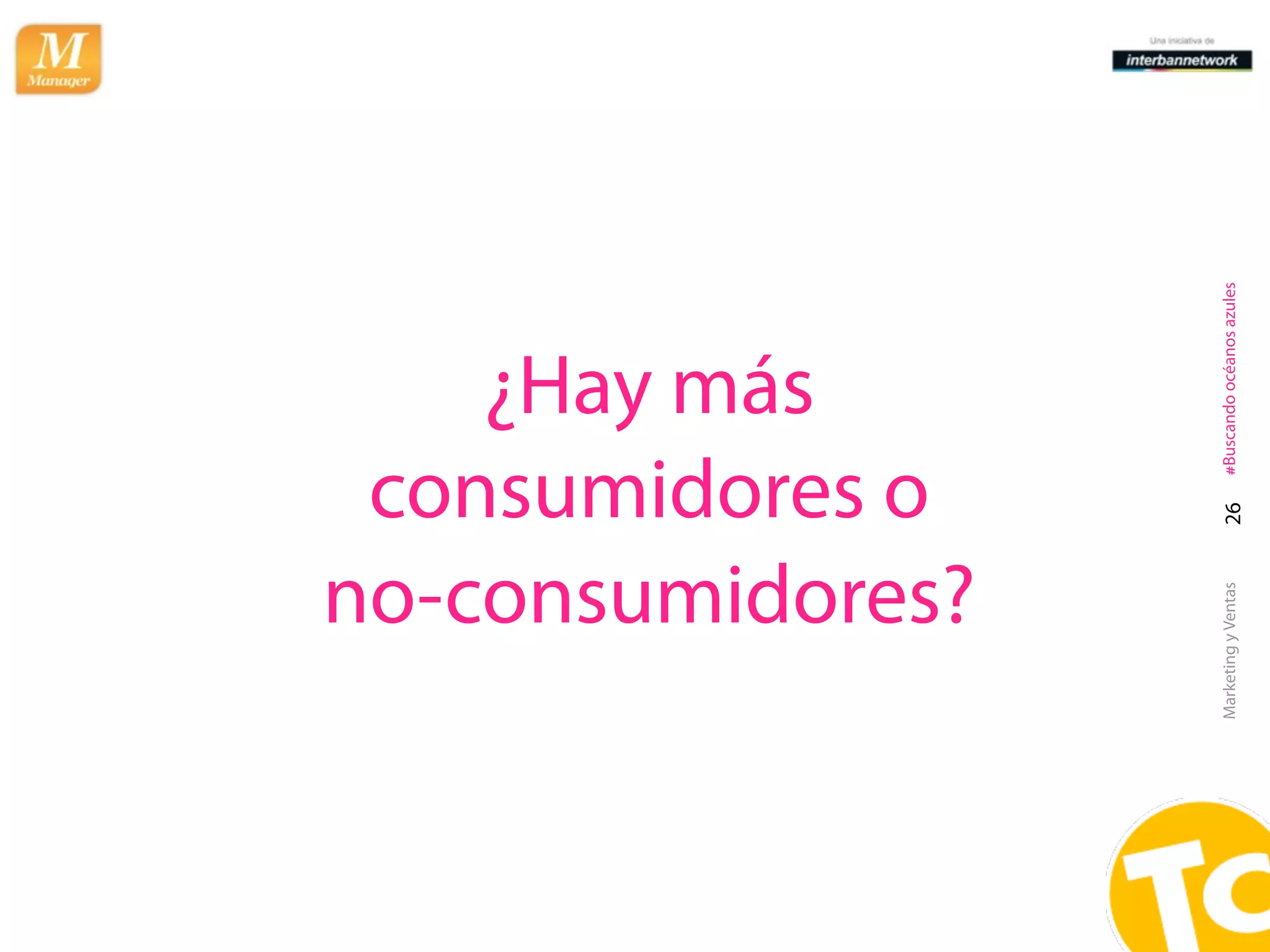 ¿Hay más
          consumidores o
         no-consumidores?




Marketing y Ventas   26   #Buscando océanos azules
 