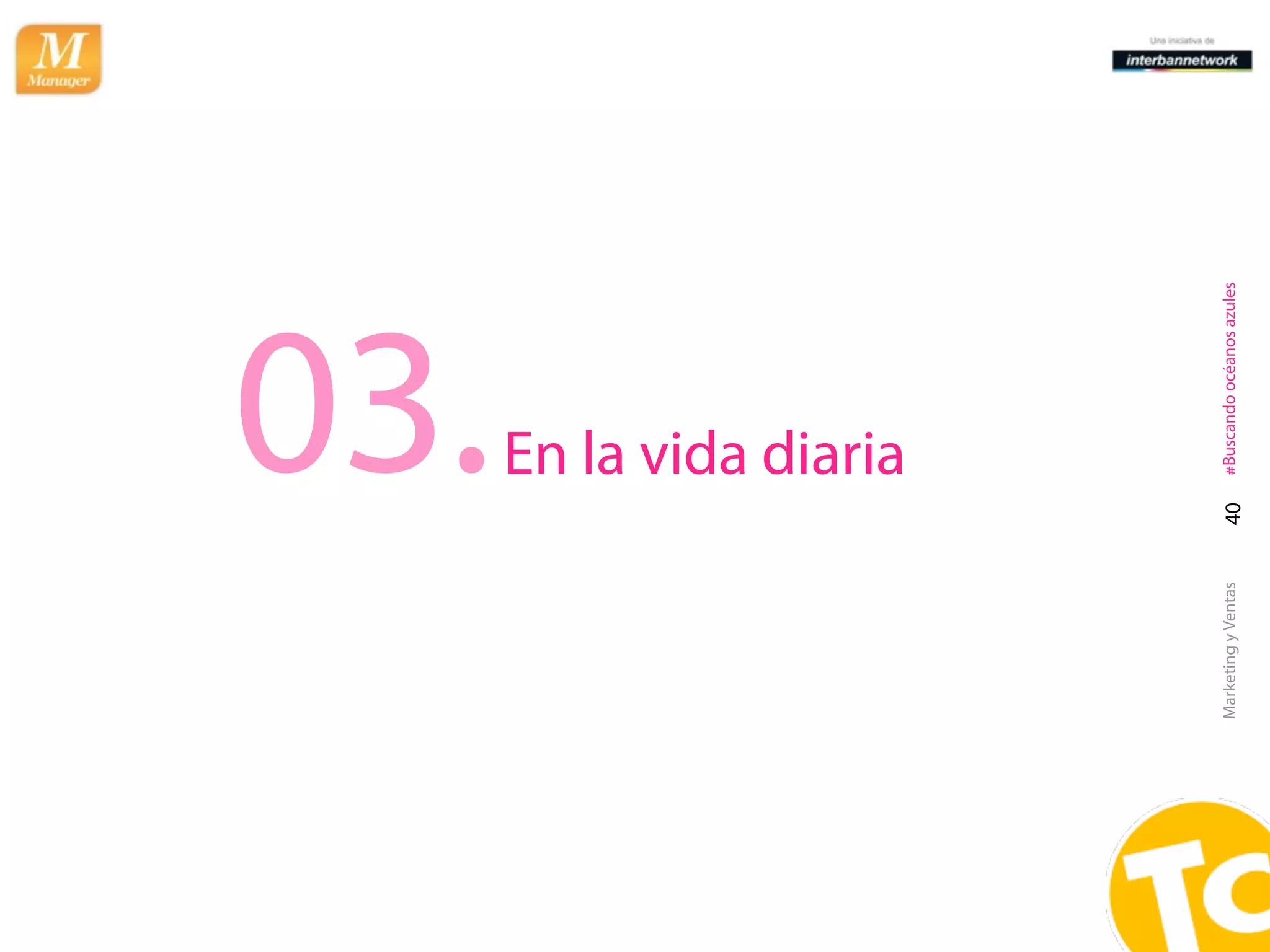 03.  En la vida diaria




Marketing y Ventas   40      #Buscando océanos azules
 