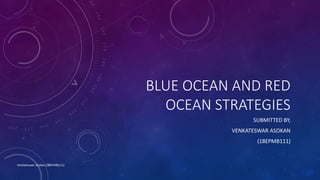BLUE OCEAN AND RED
OCEAN STRATEGIES
SUBMITTED BY,
VENKATESWAR ASOKAN
(18EPMB111)
Venkateswar Asokan (18EPMB111)
 