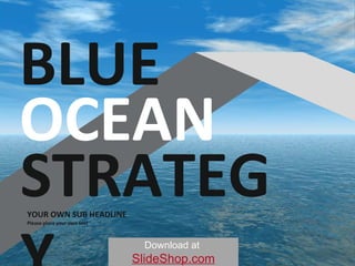 YOUR OWN SUB HEADLINE Please place your own text BLUE OCEAN STRATEGY Download at   SlideShop.com 