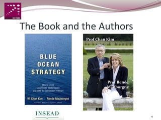 The Book and the Authors
              Prof Chan Kim




                       Prof Renée
                       Mauborgne




                                    12
 