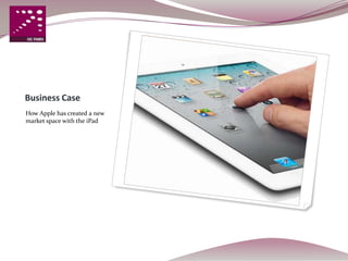 Business Case
How Apple has created a new
market space with the iPad
 