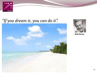 “If you dream it, you can do it”.

                                    Walt Disney




                                                  38
 