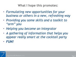 What I hope this promotes: <ul><li>Formulating new opportunities for your business or others in a new, refreshing way </li...