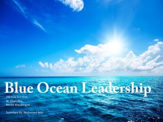 Blue Ocean Leadership 
HBR 
Study 
May 
2014 
W. 
Chan 
Kim 
Renée 
Mauborgne 
Summary 
by: 
Mohamed 
Anis 
 