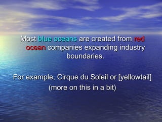 MostMost blue oceansblue oceans are created fromare created from redred
oceanocean companies expanding industrycompanies expanding industry
boundaries.boundaries.
For example, Cirque du Soleil or [yellowtail]For example, Cirque du Soleil or [yellowtail]
(more on this in a bit)(more on this in a bit)
 