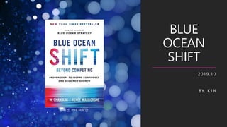 BLUE
OCEAN
SHIFT
2019.10
BY. K JH
김위찬, 르네 마보안
 