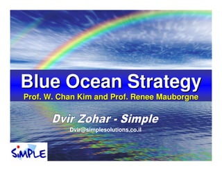 Blue Ocean Strategy
Prof. W. Chan Kim and Prof. Renee Mauborgne



           Dvir@simplesolutions.co.il
 