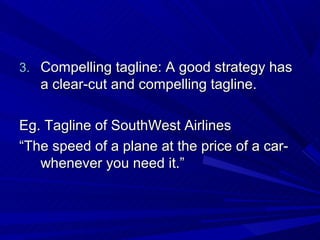3. Compelling tagline: A good strategy has
   a clear-cut and compelling tagline.

Eg. Tagline of SouthWest Airlines
“The ...