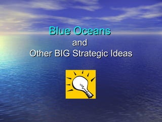 Blue OceansBlue Oceans
andand
Other BIG Strategic IdeasOther BIG Strategic Ideas
 