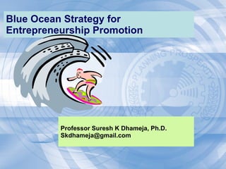 Blue Ocean Strategy for  Entrepreneurship  Promotion Professor Suresh K Dhameja, Ph.D. [email_address] 