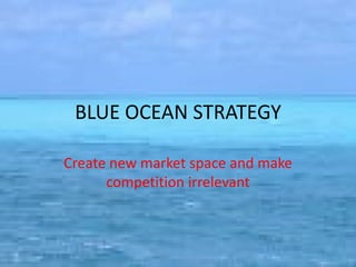 BLUE OCEAN STRATEGY

Create new market space and make
      competition irrelevant
 