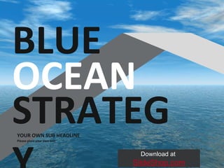 YOUR OWN SUB HEADLINE Please place your own text BLUE OCEAN STRATEGY Download at  SlideShop.com 