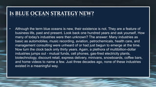 Is BLUE OCEAN STRATEGY NEW?Although the term blue oceans is new, their existence is not. They are a feature of business life, past and present. Look back one hundred years and ask yourself, How many of today's industries were then unknown? The answer: Many industries as basic as automobiles, music recording, aviation, petrochemicals, health care, and management consulting were unheard of or had just begun to emerge at the time. Now turn the clock back only thirty years. Again, a plethora of multibillion-dollar industries jumps out - mutual funds, cell phones, gas-fired electricity plants, biotechnology, discount retail, express delivery, minivans, snowboards, coffee bars, and home videos to name a few. Just three decades ago, none of these industries existed in a meaningful way.