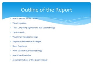 Outline of the Report
Blue Ocean and the Red ocean

Value Innovation

Three Compelling Taglines for a Blue Ocean Strategy
...