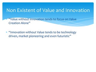 Non Existent of Value and Innovation
“Value without innovation tends to focus on Value
Creation Alone”

“Innovation withou...