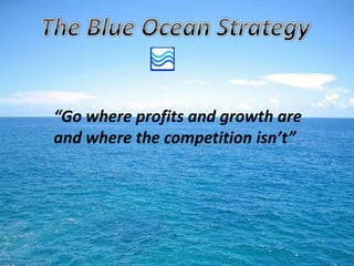 “Go where profits and growth are
and where the competition isn’t”
 