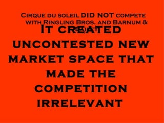 It created uncontested new market space that made the competition irrelevant   <ul><li>Cirque du soleil  DID NOT  compete ...