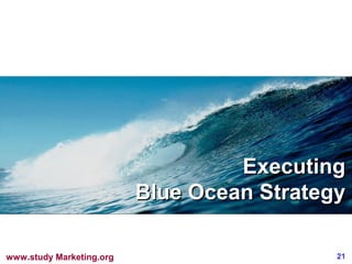 Executing
                          Blue Ocean Strategy

www.study Marketing.org                     21
 