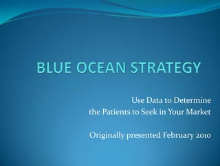 Use Data to Determine
the Patients to Seek in Your Market

Originally presented February 2010
 