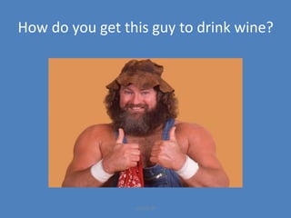 How do you get this guy to drink wine?
jesholt.dk
 