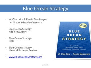 Blue Ocean Strategy
• W. Chan Kim & Renée Mauborgne
– Almost a decade of research
• Blue Ocean Strategy
HBS Press, ISBN
• Blue Ocean Strategy
HBR
• Blue Ocean Strategy
Harvard Business Review
• www.BlueOceanStrategy.com
jesholt.dk
 
