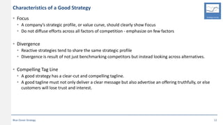 Characteristics of a Good Strategy
• Focus
• A company’s strategic profile, or value curve, should clearly show Focus
• Do...