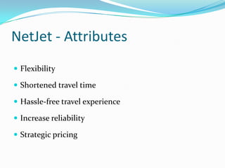 NetJet - Attributes
 Flexibility
 Shortened travel time

 Hassle-free travel experience
 Increase reliability
 Strategic pricing

 