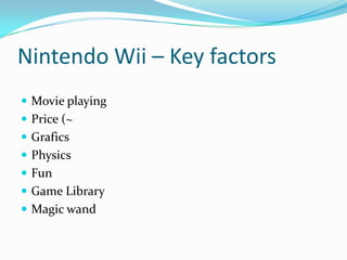 Nintendo Wii – Key factors
 Movie playing
 Price (~
 Grafics

 Physics
 Fun
 Game Library

 Magic wand

 