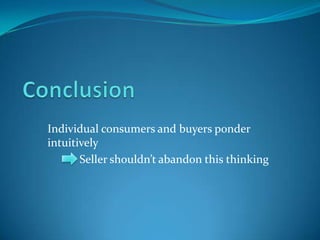 Individual consumers and buyers ponder
intuitively
Seller shouldn’t abandon this thinking

 